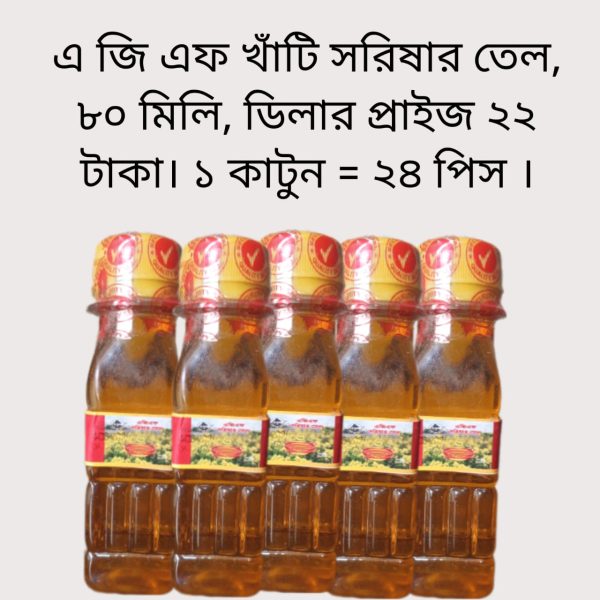এ জি এফ খাঁটি সরিষার তেল, ৮০ মিলি, ডিলার প্রাইজ ২২ টাকা। ১ কাটুন = ২৪ পিস ।